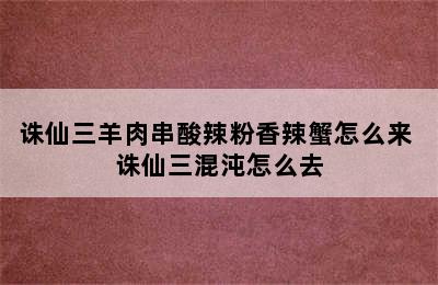 诛仙三羊肉串酸辣粉香辣蟹怎么来 诛仙三混沌怎么去